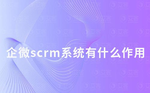企微scrm系統(tǒng)有什么作用