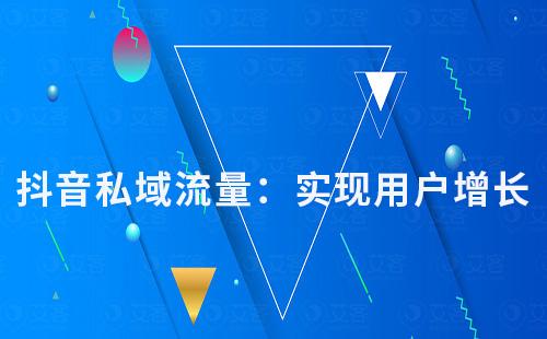 抖音私域流量:實(shí)現(xiàn)用戶增長和價(jià)值變現(xiàn)
