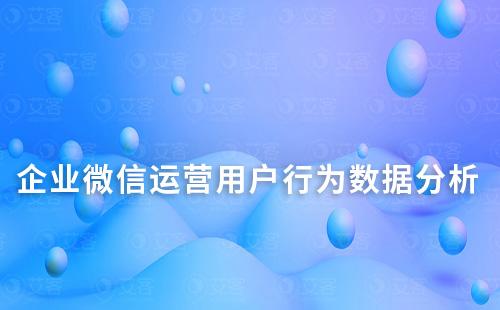 企業微信運營如何分析用戶行為數據