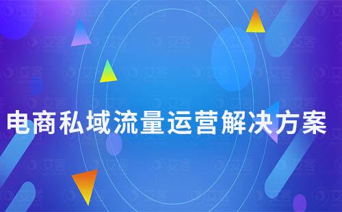 電商私域流量運(yùn)營(yíng)解決方案