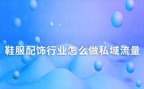 鞋服配飾行業怎么做私域流量運營