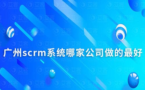 廣州scrm系統哪家公司做的最好