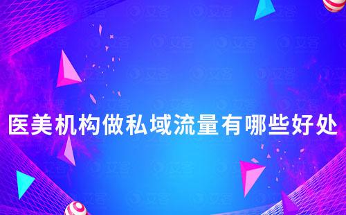醫(yī)美機構(gòu)做私域流量有哪些好處