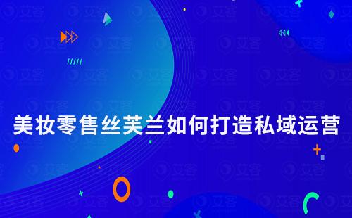 美妝零售巨頭絲芙蘭如何打造私域運(yùn)營