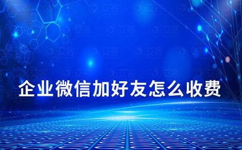 企業微信加好友怎么收費