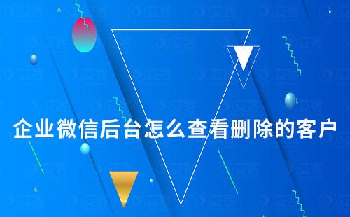 企業微信后臺怎么查看刪除的客戶