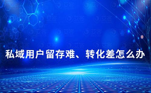 私域用戶留存難、轉化差怎么辦
