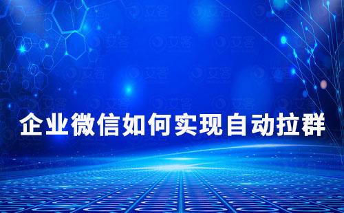 企業(yè)微信如何實現(xiàn)自動拉群