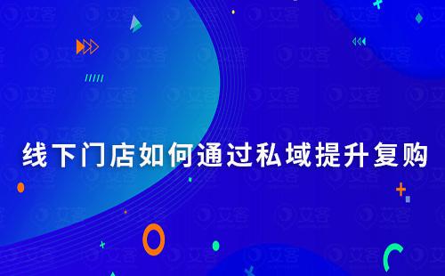 線下門店如何通過私域營銷提升復購率