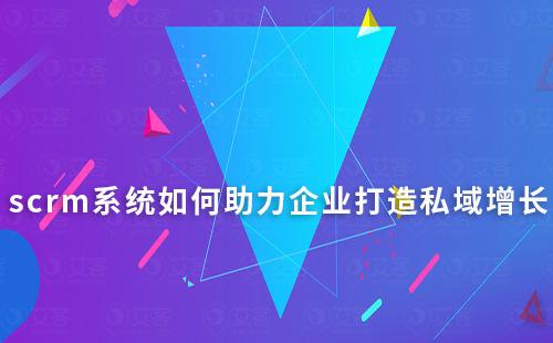 scrm系統如何助力企業打造私域增長