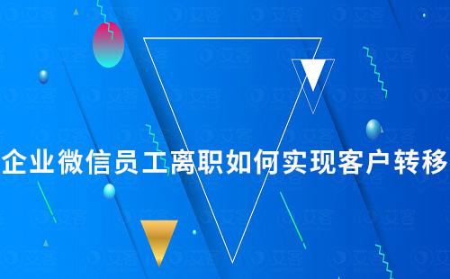 企業(yè)微信員工離職如何實(shí)現(xiàn)客戶轉(zhuǎn)移