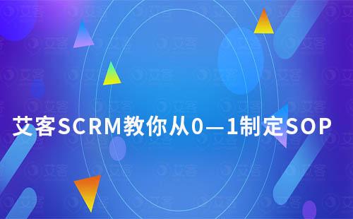 艾客SCRM教你從0—1制定可執行SOP
