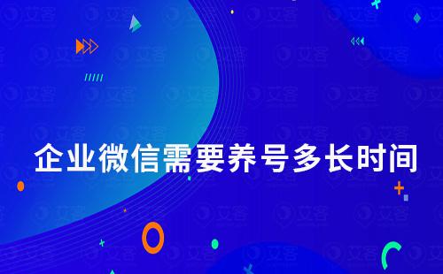 企業微信需要養號多長時間