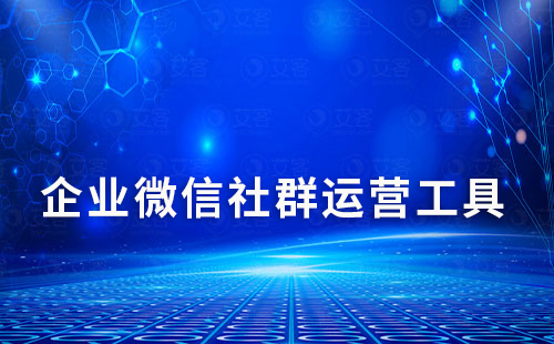 企業(yè)微信社群運(yùn)營(yíng)有什么好用的第三方工具