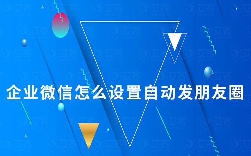 企業微信怎么設置自動發朋友圈