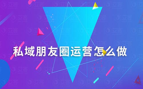 私域朋友圈運(yùn)營(yíng)怎么做