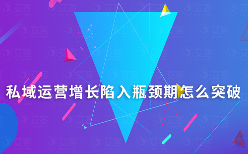 私域運營增長陷入瓶頸期怎么突破