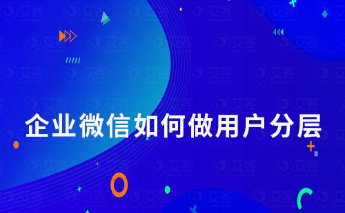 企業微信如何做用戶分層