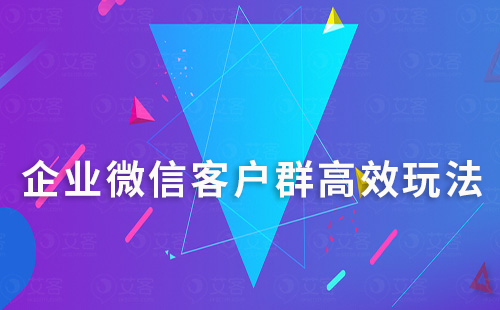 企業微信客戶群高效玩法