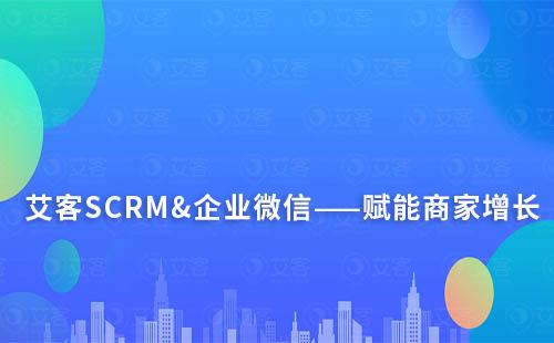 艾客SCRM&企業(yè)微信——賦能商家增長(zhǎng)