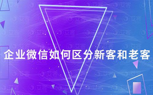 企業微信如何區分新客和老客