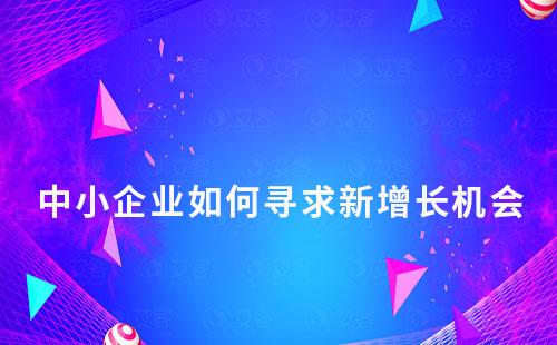 流量見頂,中小企業如何尋求新增長機會
