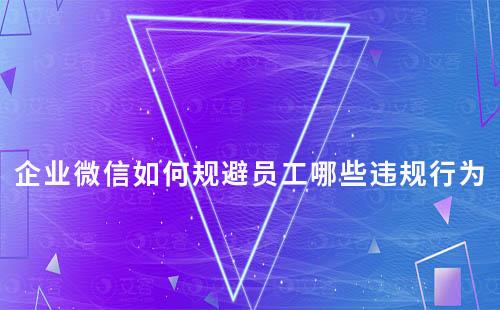 企業微信服務時員工需要規避哪些違規行為