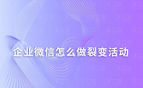 企業微信怎么做裂變活動