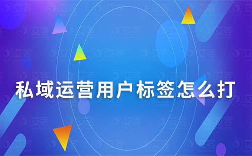 私域運營用戶標(biāo)簽怎么打正確