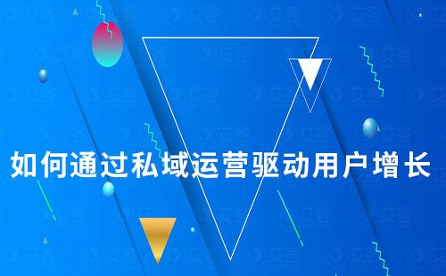 如何通過私域運營驅(qū)動用戶增長
