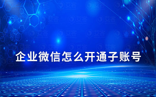企業(yè)微信怎么開通子賬號(hào)