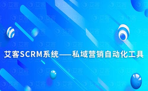 艾客SCRM系統——私域營銷自動化工具