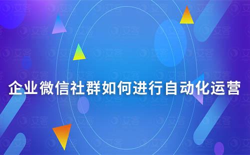 企業(yè)微信社群如何進(jìn)行自動(dòng)化運(yùn)營