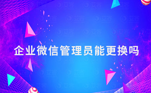 企業微信管理員能更換嗎