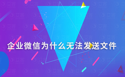 企業(yè)微信為什么無法發(fā)送文件